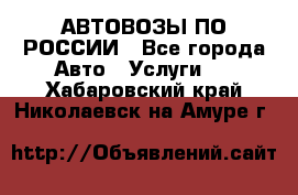 АВТОВОЗЫ ПО РОССИИ - Все города Авто » Услуги   . Хабаровский край,Николаевск-на-Амуре г.